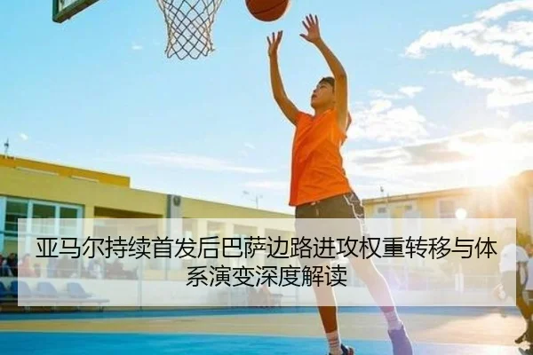 亚马尔持续首发后巴萨边路进攻权重转移与体系演变深度解读