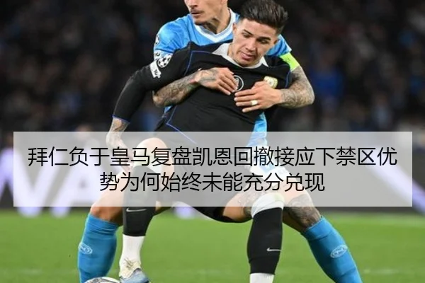 拜仁负于皇马复盘凯恩回撤接应下禁区优势为何始终未能充分兑现