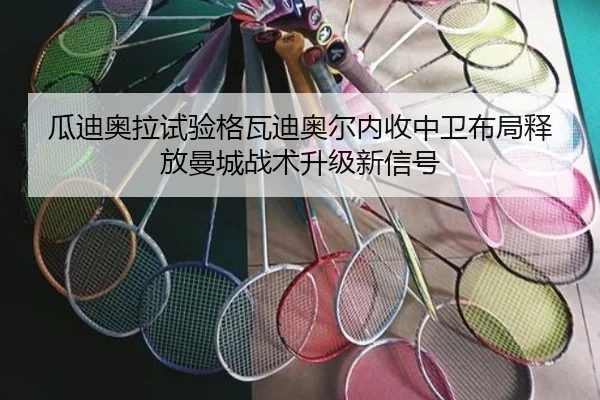 瓜迪奥拉试验格瓦迪奥尔内收中卫布局释放曼城战术升级新信号