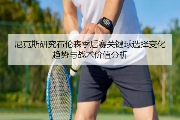 尼克斯研究布伦森季后赛关键球选择变化趋势与战术价值分析