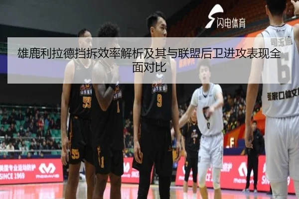 雄鹿利拉德挡拆效率解析及其与联盟后卫进攻表现全面对比